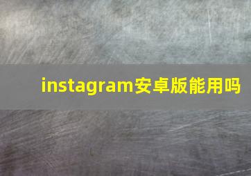 instagram安卓版能用吗