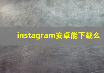 instagram安卓能下载么