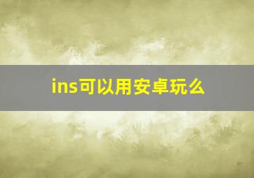 ins可以用安卓玩么