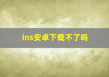 ins安卓下载不了吗