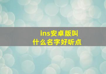 ins安卓版叫什么名字好听点