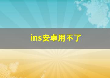 ins安卓用不了