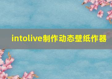 intolive制作动态壁纸作器