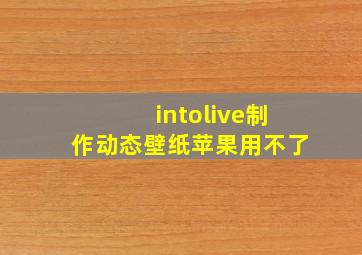 intolive制作动态壁纸苹果用不了