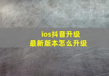 ios抖音升级最新版本怎么升级