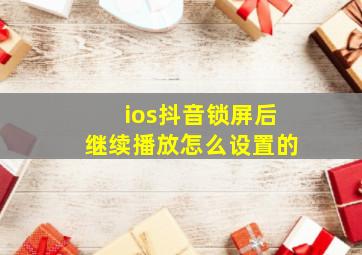 ios抖音锁屏后继续播放怎么设置的