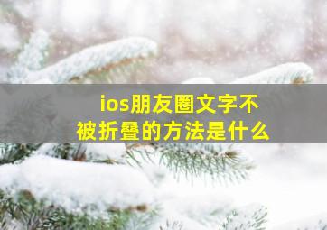 ios朋友圈文字不被折叠的方法是什么