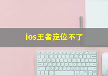 ios王者定位不了