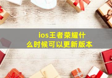 ios王者荣耀什么时候可以更新版本