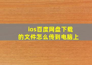 ios百度网盘下载的文件怎么传到电脑上