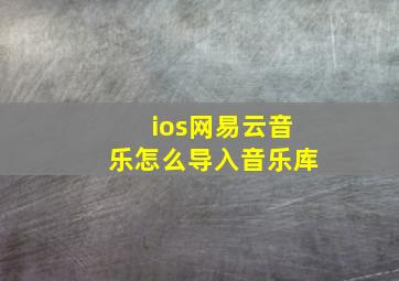 ios网易云音乐怎么导入音乐库