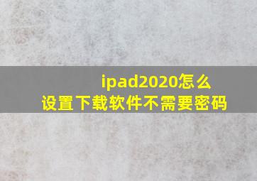 ipad2020怎么设置下载软件不需要密码