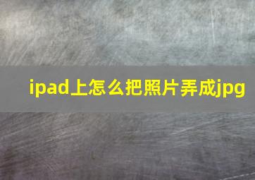 ipad上怎么把照片弄成jpg