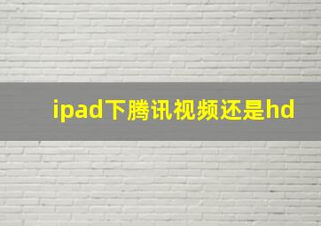 ipad下腾讯视频还是hd