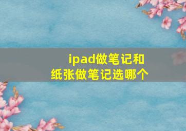 ipad做笔记和纸张做笔记选哪个