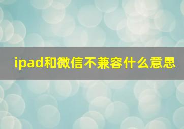 ipad和微信不兼容什么意思