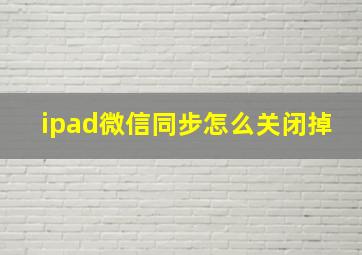 ipad微信同步怎么关闭掉