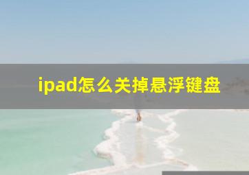 ipad怎么关掉悬浮键盘