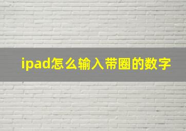 ipad怎么输入带圈的数字