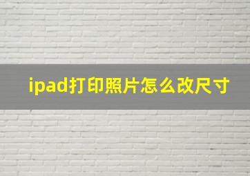 ipad打印照片怎么改尺寸