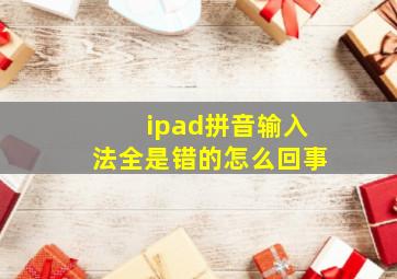 ipad拼音输入法全是错的怎么回事