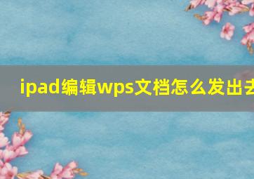 ipad编辑wps文档怎么发出去