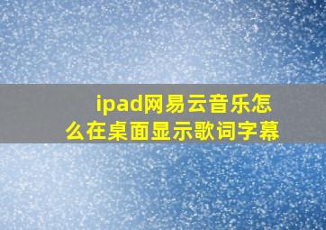 ipad网易云音乐怎么在桌面显示歌词字幕