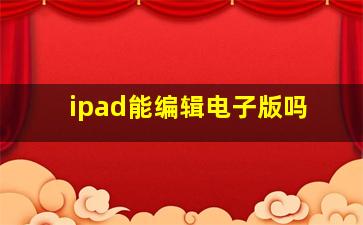 ipad能编辑电子版吗