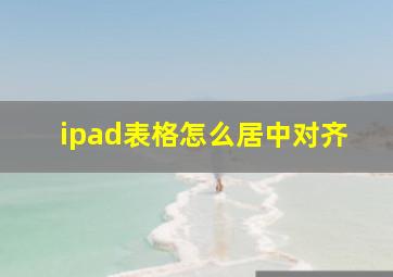 ipad表格怎么居中对齐