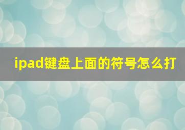 ipad键盘上面的符号怎么打