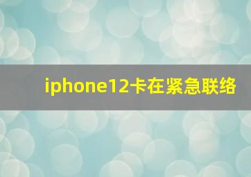 iphone12卡在紧急联络