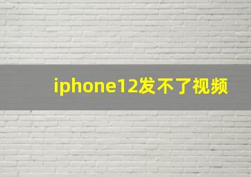 iphone12发不了视频