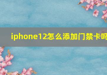 iphone12怎么添加门禁卡吗