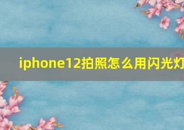 iphone12拍照怎么用闪光灯