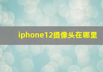 iphone12摄像头在哪里