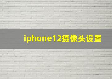 iphone12摄像头设置