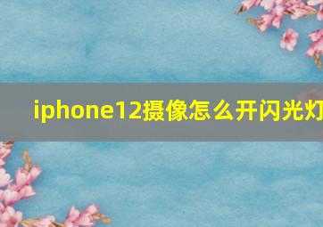 iphone12摄像怎么开闪光灯