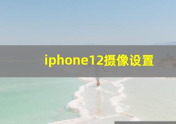 iphone12摄像设置