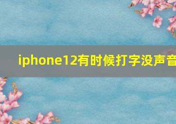 iphone12有时候打字没声音