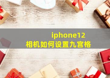 iphone12相机如何设置九宫格