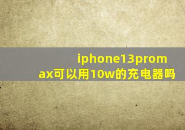 iphone13promax可以用10w的充电器吗