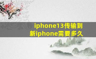 iphone13传输到新iphone需要多久