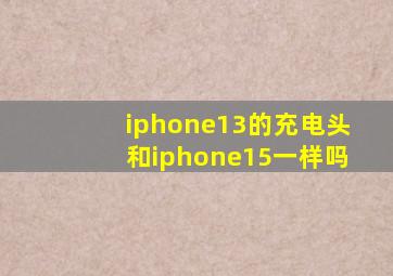 iphone13的充电头和iphone15一样吗