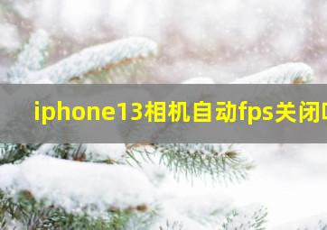 iphone13相机自动fps关闭吗