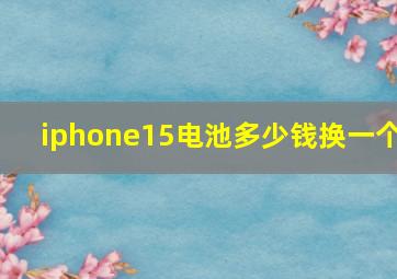 iphone15电池多少钱换一个