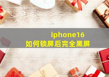 iphone16如何锁屏后完全黑屏