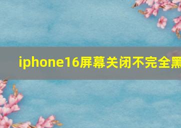 iphone16屏幕关闭不完全黑