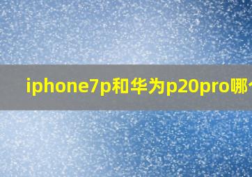 iphone7p和华为p20pro哪个好