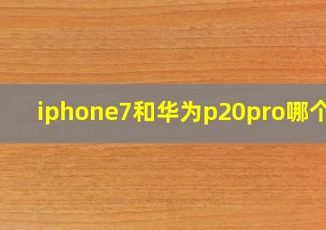 iphone7和华为p20pro哪个好