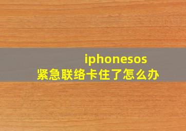 iphonesos紧急联络卡住了怎么办